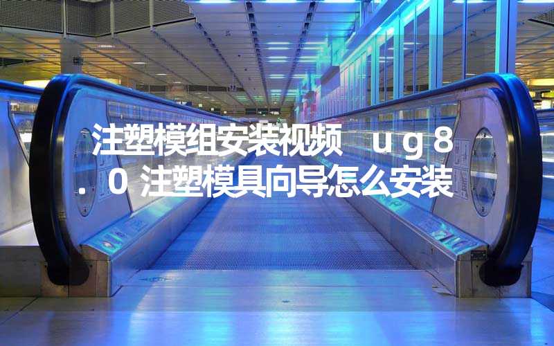 注塑模组安装视频 ug8.0注塑模具向导怎么安装